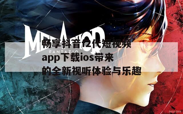 畅享抖音f2代短视频app下载ios带来的全新视听体验与乐趣