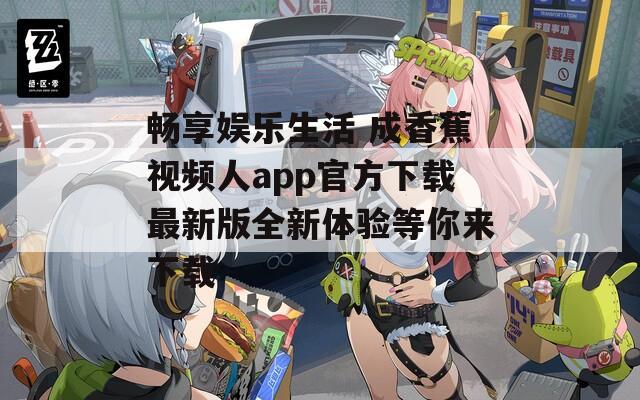 畅享娱乐生活 成香蕉视频人app官方下载最新版全新体验等你来下载