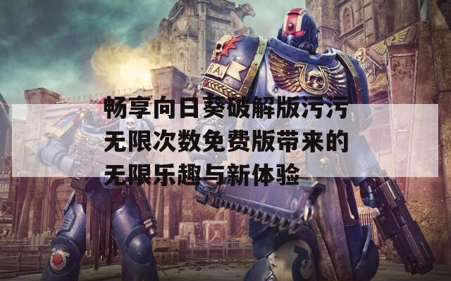 畅享向日葵破解版污污无限次数免费版带来的无限乐趣与新体验