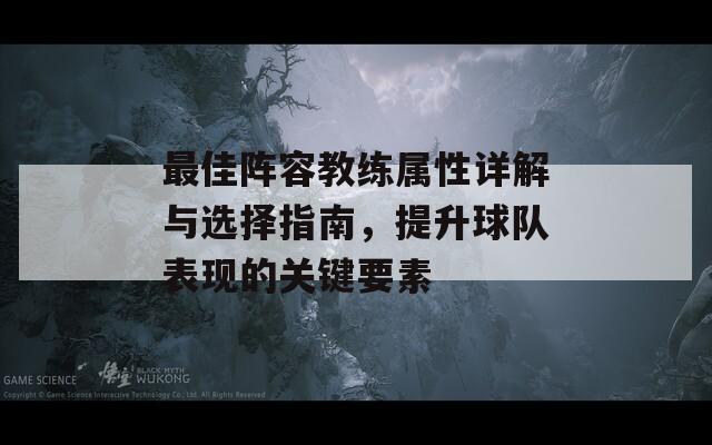 最佳阵容教练属性详解与选择指南，提升球队表现的关键要素