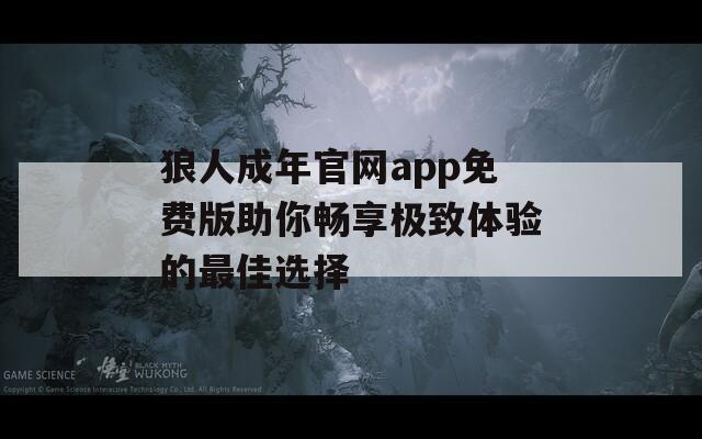 狼人成年官网app免费版助你畅享极致体验的最佳选择