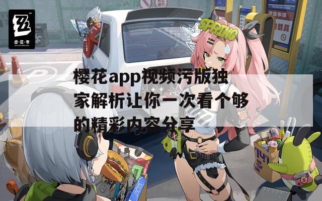 樱花app视频污版独家解析让你一次看个够的精彩内容分享