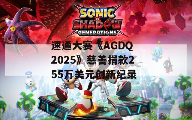 速通大赛《AGDQ 2025》慈善捐款255万美元创新纪录 