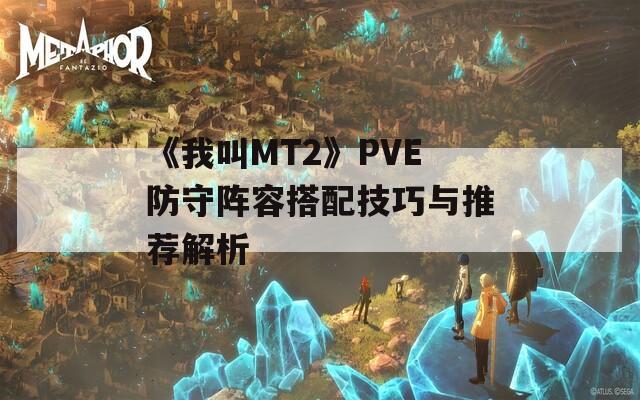 《我叫MT2》PVE防守阵容搭配技巧与推荐解析