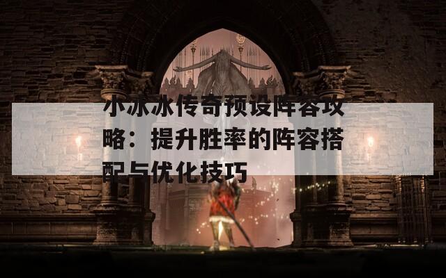 小冰冰传奇预设阵容攻略：提升胜率的阵容搭配与优化技巧