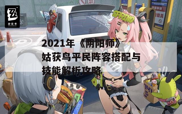 2021年《阴阳师》姑获鸟平民阵容搭配与技能解析攻略