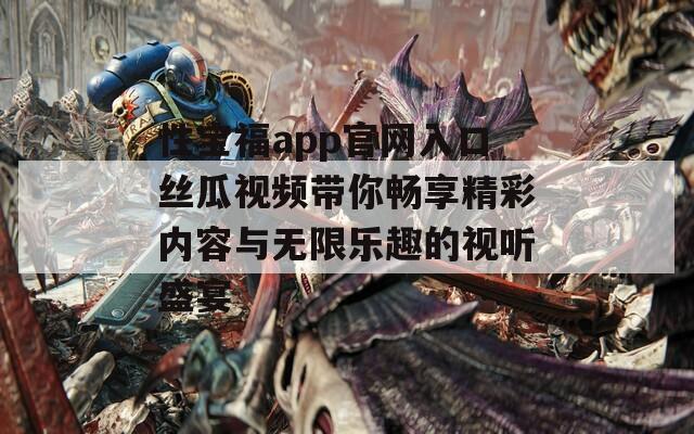 性宝福app官网入口丝瓜视频带你畅享精彩内容与无限乐趣的视听盛宴