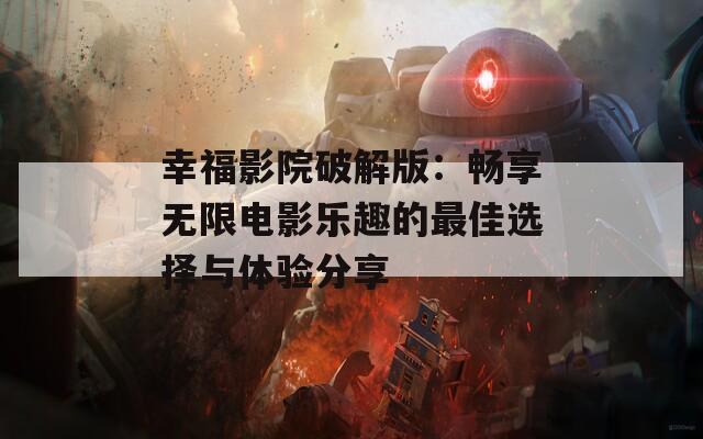 幸福影院破解版：畅享无限电影乐趣的最佳选择与体验分享