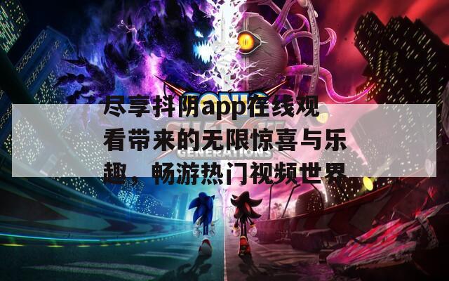 尽享抖阴app在线观看带来的无限惊喜与乐趣，畅游热门视频世界