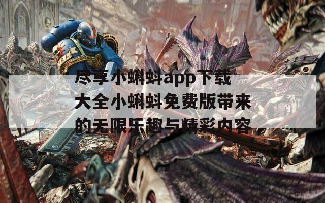 尽享小蝌蚪app下载大全小蝌蚪免费版带来的无限乐趣与精彩内容