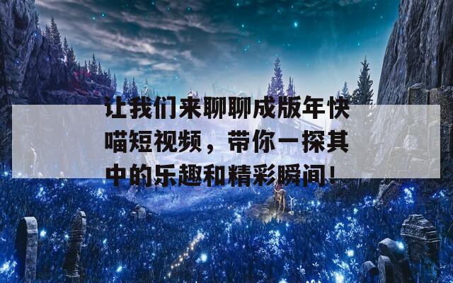 让我们来聊聊成版年快喵短视频，带你一探其中的乐趣和精彩瞬间！