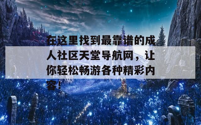 在这里找到最靠谱的成人社区天堂导航网，让你轻松畅游各种精彩内容！