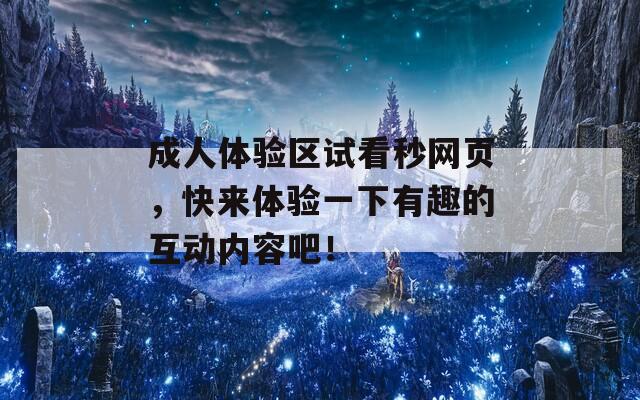 成人体验区试看秒网页，快来体验一下有趣的互动内容吧！