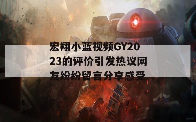 宏翔小蓝视频GY2023的评价引发热议网友纷纷留言分享感受  第1张