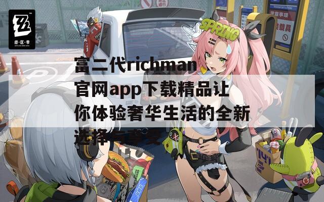 富二代richman官网app下载精品让你体验奢华生活的全新选择与享受