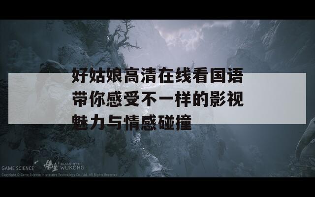 好姑娘高清在线看国语带你感受不一样的影视魅力与情感碰撞  第1张