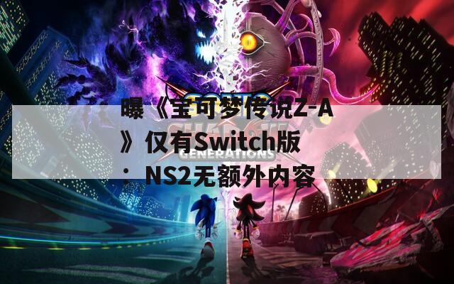 曝《宝可梦传说Z-A》仅有Switch版：NS2无额外内容