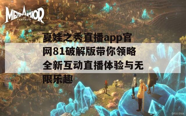 夏娃之秀直播app官网81破解版带你领略全新互动直播体验与无限乐趣