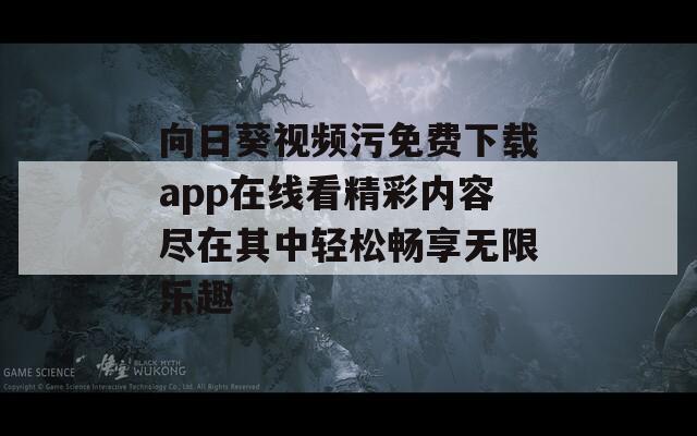 向日葵视频污免费下载app在线看精彩内容尽在其中轻松畅享无限乐趣  第1张