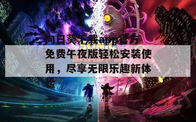 向日葵下载app官方免费午夜版轻松安装使用，尽享无限乐趣新体验