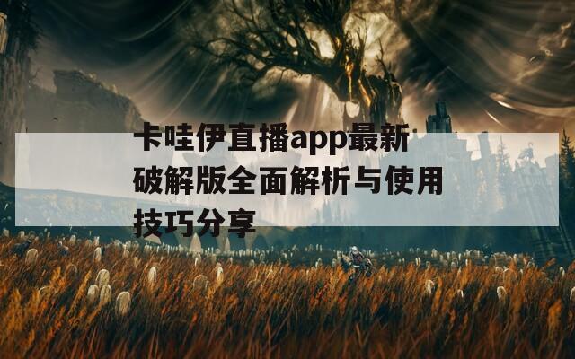 卡哇伊直播app最新破解版全面解析与使用技巧分享