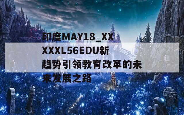 印度MAY18_XXXXXL56EDU新趋势引领教育改革的未来发展之路