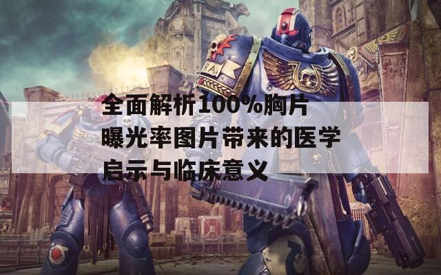 全面解析100%胸片曝光率图片带来的医学启示与临床意义