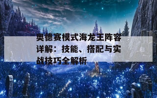 奥德赛模式海龙王阵容详解：技能、搭配与实战技巧全解析