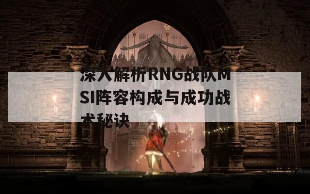 深入解析RNG战队MSI阵容构成与成功战术秘诀