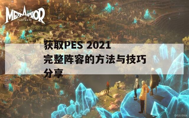 获取PES 2021完整阵容的方法与技巧分享