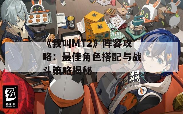 《我叫MT2》阵容攻略：最佳角色搭配与战斗策略揭秘