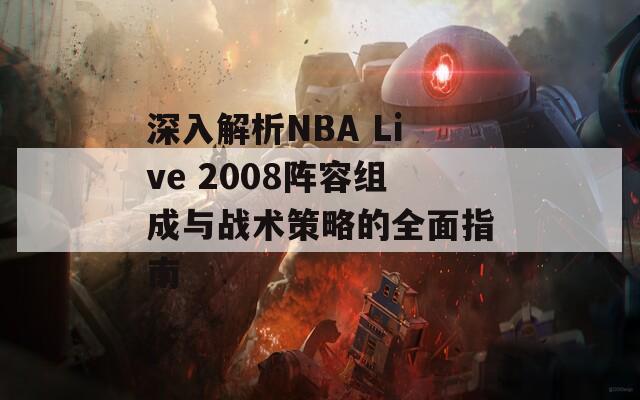 深入解析NBA Live 2008阵容组成与战术策略的全面指南