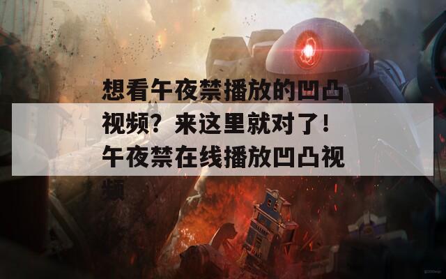 想看午夜禁播放的凹凸视频？来这里就对了！午夜禁在线播放凹凸视频