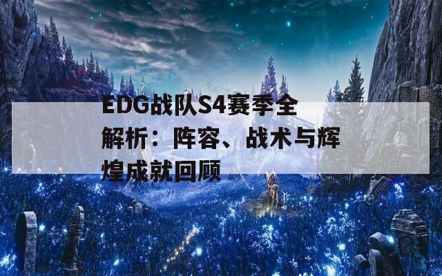 EDG战队S4赛季全解析：阵容、战术与辉煌成就回顾