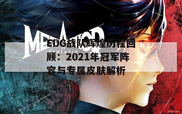 EDG战队辉煌历程回顾：2021年冠军阵容与专属皮肤解析