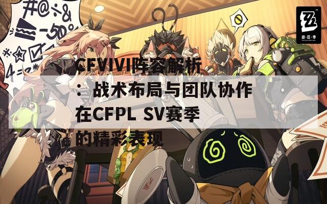 CFVIVI阵容解析：战术布局与团队协作在CFPL SV赛季的精彩表现