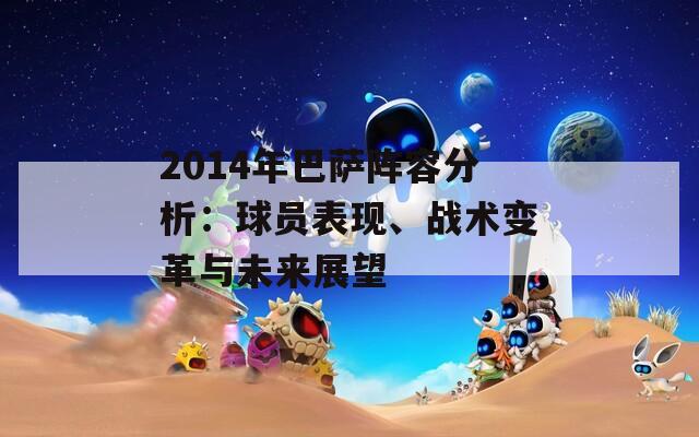 2014年巴萨阵容分析：球员表现、战术变革与未来展望