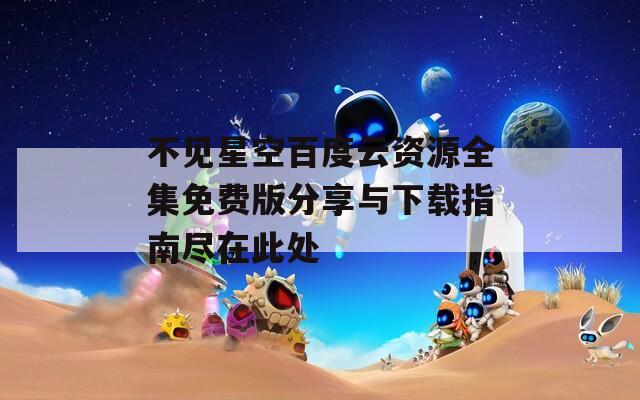 不见星空百度云资源全集免费版分享与下载指南尽在此处