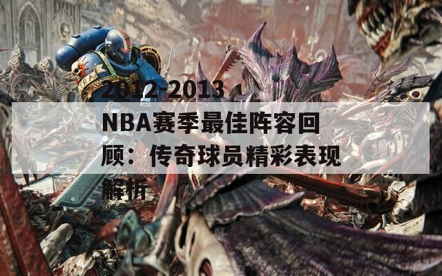 2012-2013 NBA赛季最佳阵容回顾：传奇球员精彩表现解析