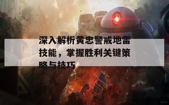 深入解析黄忠警戒地雷技能，掌握胜利关键策略与技巧  第1张