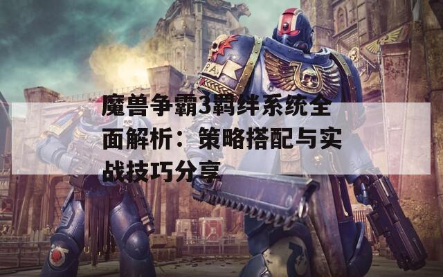 魔兽争霸3羁绊系统全面解析：策略搭配与实战技巧分享