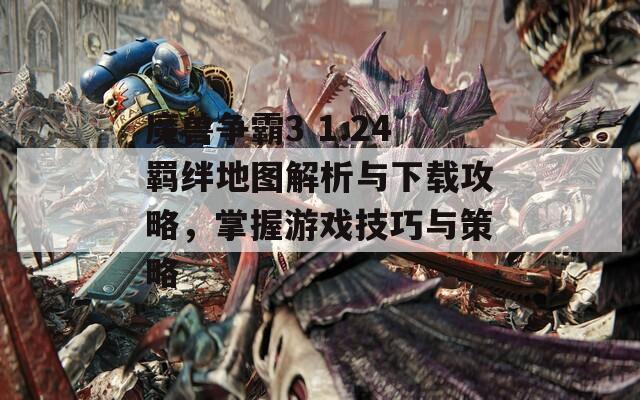 魔兽争霸3 1.24羁绊地图解析与下载攻略，掌握游戏技巧与策略