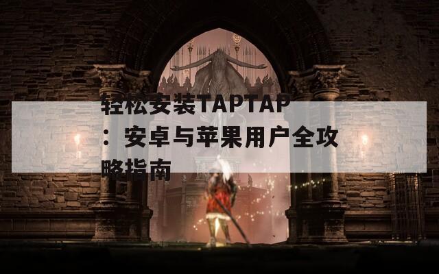 轻松安装TAPTAP：安卓与苹果用户全攻略指南