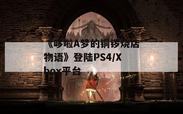 《哆啦A梦的铜锣烧店物语》登陆PS4/Xbox平台