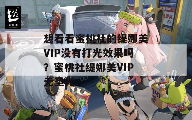 想看看蜜桃社的缇娜美VIP没有打光效果吗？蜜桃社缇娜美VIP无圣光