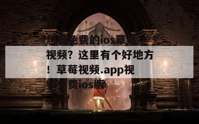 想看免费的ios草莓视频？这里有个好地方！草莓视频.app视频免费ios版