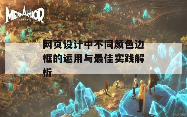 网页设计中不同颜色边框的运用与最佳实践解析