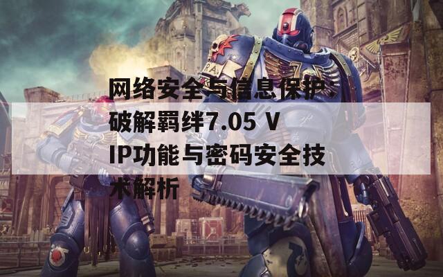 网络安全与信息保护：破解羁绊7.05 VIP功能与密码安全技术解析