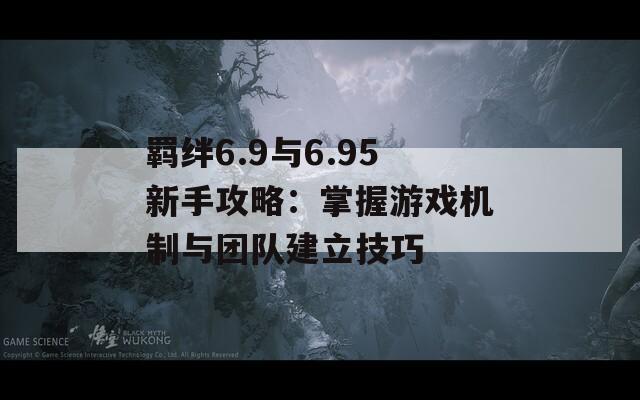 羁绊6.9与6.95新手攻略：掌握游戏机制与团队建立技巧