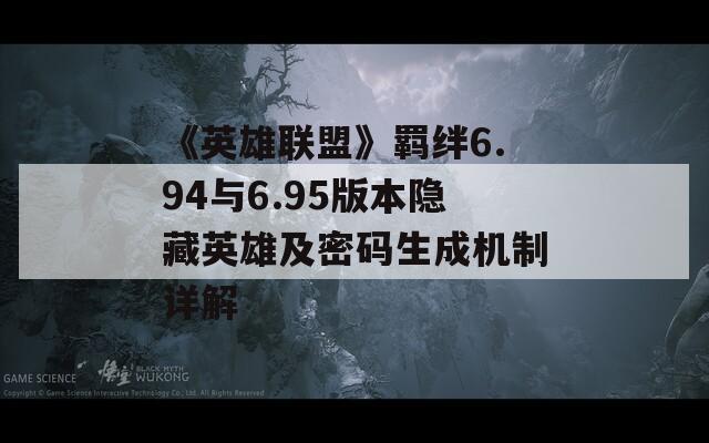 《英雄联盟》羁绊6.94与6.95版本隐藏英雄及密码生成机制详解